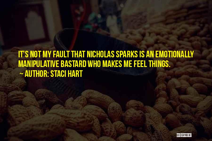 Staci Hart Quotes: It's Not My Fault That Nicholas Sparks Is An Emotionally Manipulative Bastard Who Makes Me Feel Things.