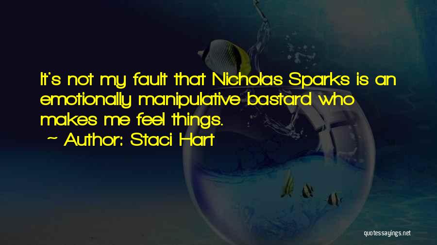 Staci Hart Quotes: It's Not My Fault That Nicholas Sparks Is An Emotionally Manipulative Bastard Who Makes Me Feel Things.