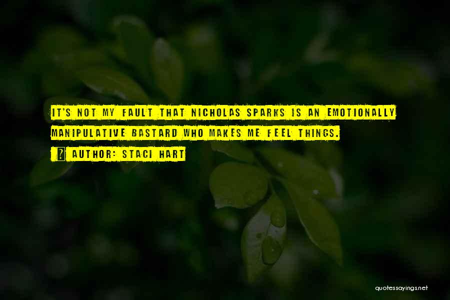 Staci Hart Quotes: It's Not My Fault That Nicholas Sparks Is An Emotionally Manipulative Bastard Who Makes Me Feel Things.