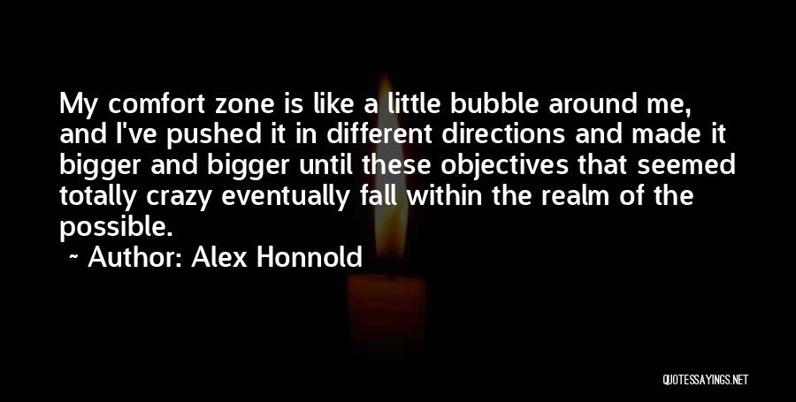 Alex Honnold Quotes: My Comfort Zone Is Like A Little Bubble Around Me, And I've Pushed It In Different Directions And Made It
