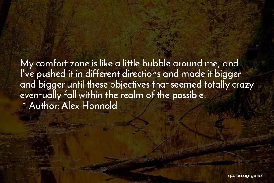 Alex Honnold Quotes: My Comfort Zone Is Like A Little Bubble Around Me, And I've Pushed It In Different Directions And Made It