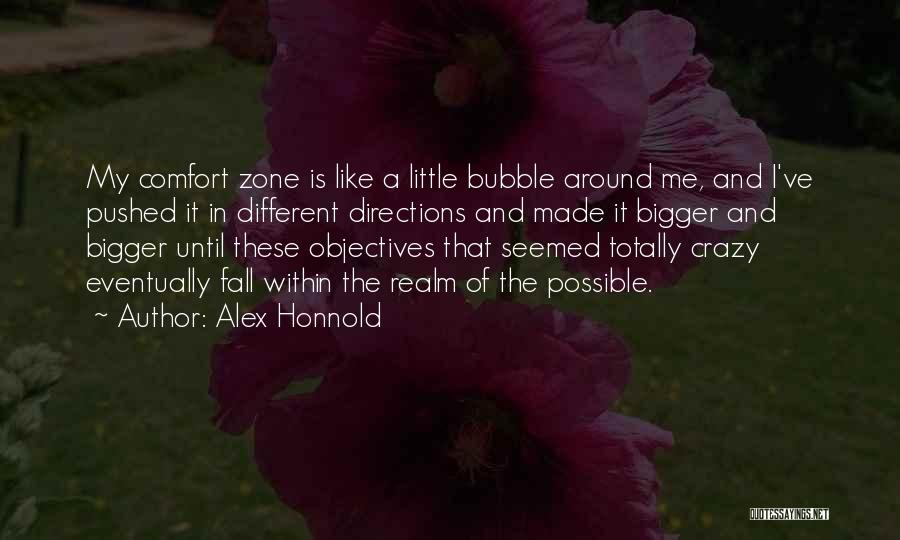 Alex Honnold Quotes: My Comfort Zone Is Like A Little Bubble Around Me, And I've Pushed It In Different Directions And Made It