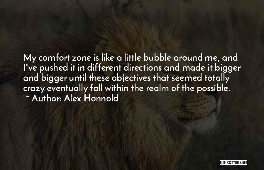 Alex Honnold Quotes: My Comfort Zone Is Like A Little Bubble Around Me, And I've Pushed It In Different Directions And Made It