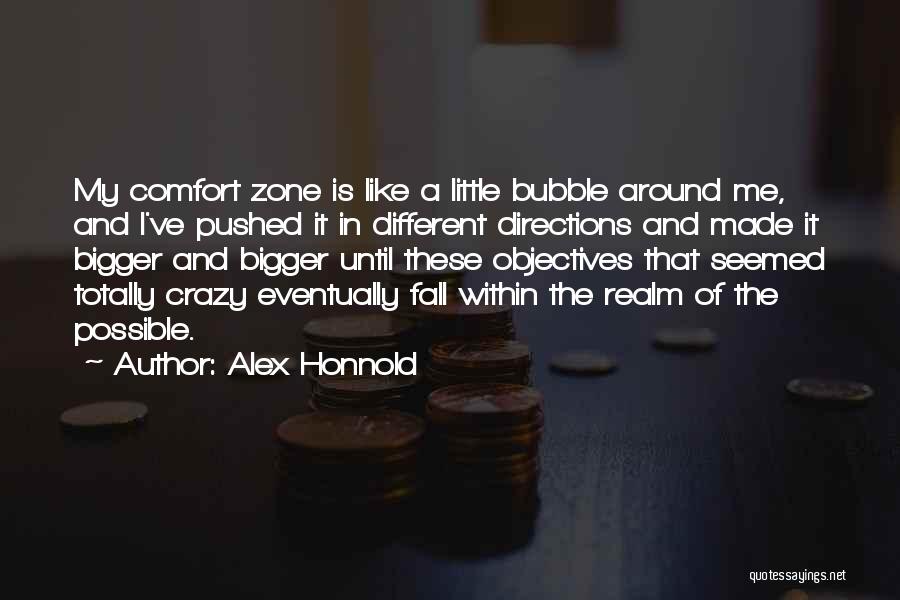 Alex Honnold Quotes: My Comfort Zone Is Like A Little Bubble Around Me, And I've Pushed It In Different Directions And Made It