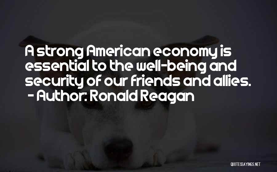 Ronald Reagan Quotes: A Strong American Economy Is Essential To The Well-being And Security Of Our Friends And Allies.