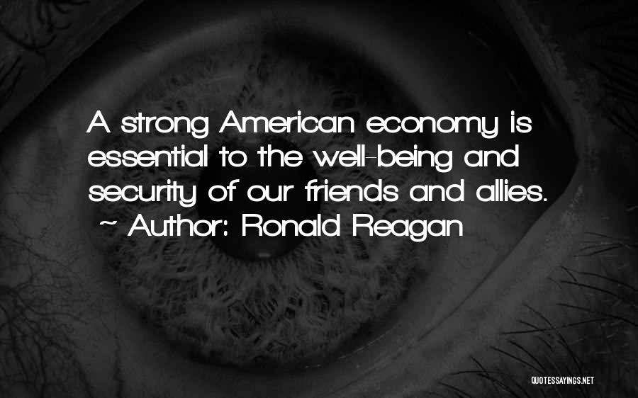 Ronald Reagan Quotes: A Strong American Economy Is Essential To The Well-being And Security Of Our Friends And Allies.
