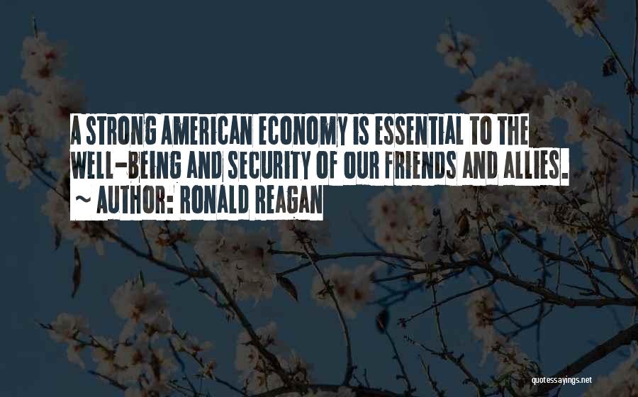 Ronald Reagan Quotes: A Strong American Economy Is Essential To The Well-being And Security Of Our Friends And Allies.