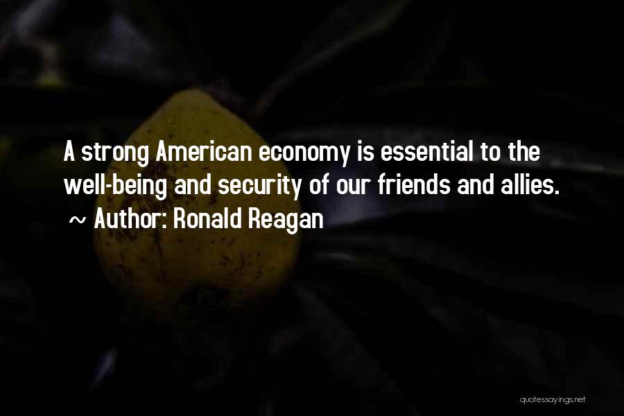 Ronald Reagan Quotes: A Strong American Economy Is Essential To The Well-being And Security Of Our Friends And Allies.
