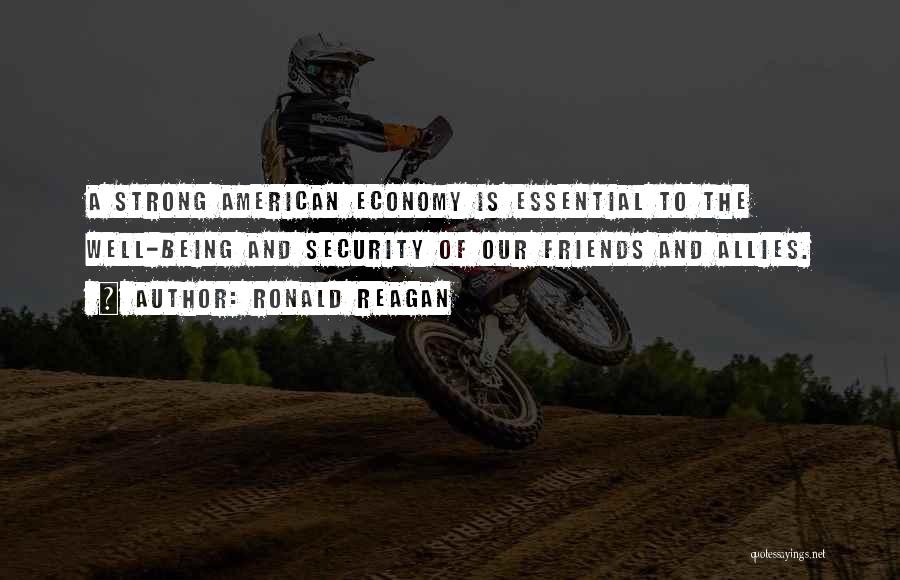 Ronald Reagan Quotes: A Strong American Economy Is Essential To The Well-being And Security Of Our Friends And Allies.