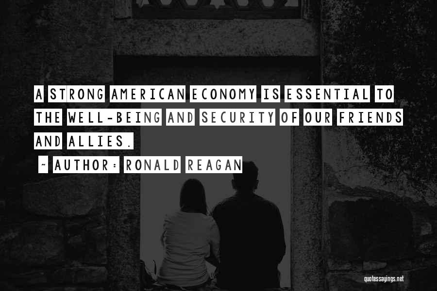 Ronald Reagan Quotes: A Strong American Economy Is Essential To The Well-being And Security Of Our Friends And Allies.