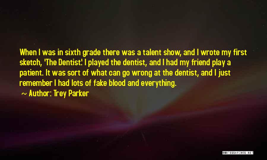 Trey Parker Quotes: When I Was In Sixth Grade There Was A Talent Show, And I Wrote My First Sketch, 'the Dentist.' I