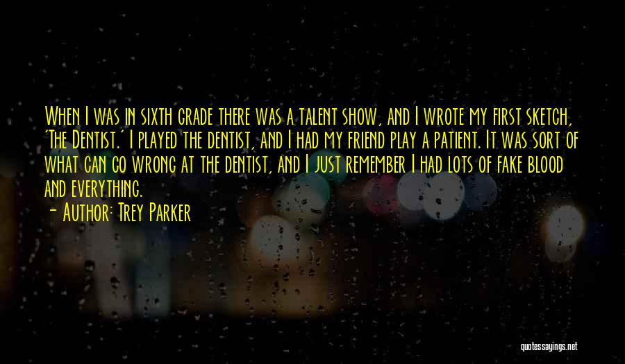 Trey Parker Quotes: When I Was In Sixth Grade There Was A Talent Show, And I Wrote My First Sketch, 'the Dentist.' I