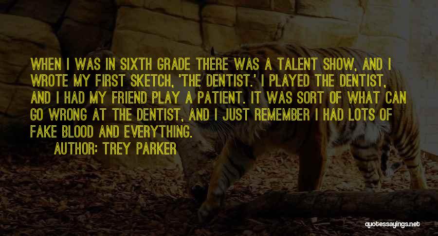 Trey Parker Quotes: When I Was In Sixth Grade There Was A Talent Show, And I Wrote My First Sketch, 'the Dentist.' I