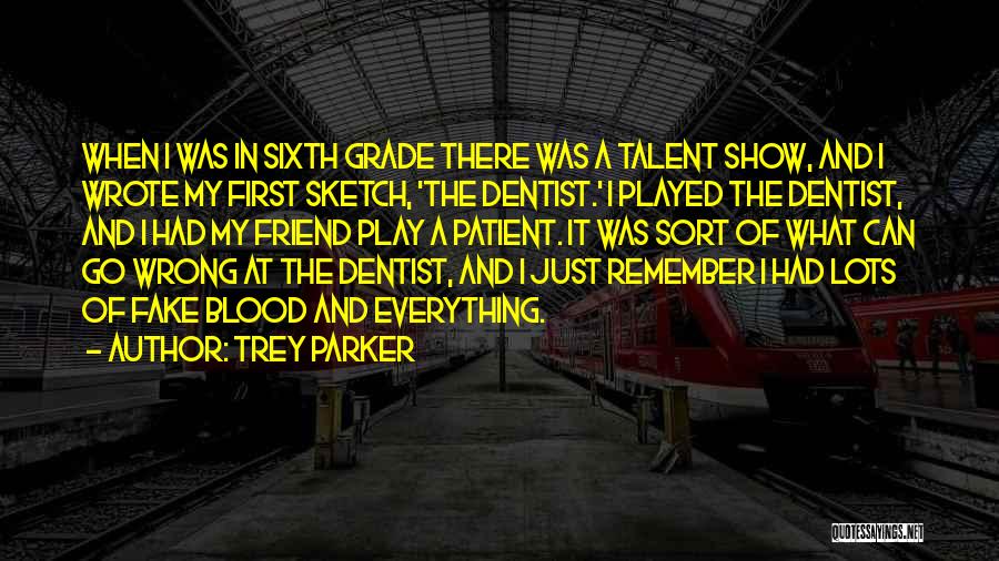 Trey Parker Quotes: When I Was In Sixth Grade There Was A Talent Show, And I Wrote My First Sketch, 'the Dentist.' I