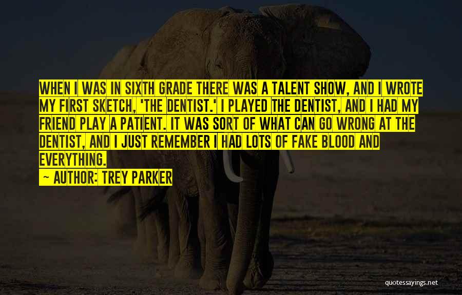 Trey Parker Quotes: When I Was In Sixth Grade There Was A Talent Show, And I Wrote My First Sketch, 'the Dentist.' I