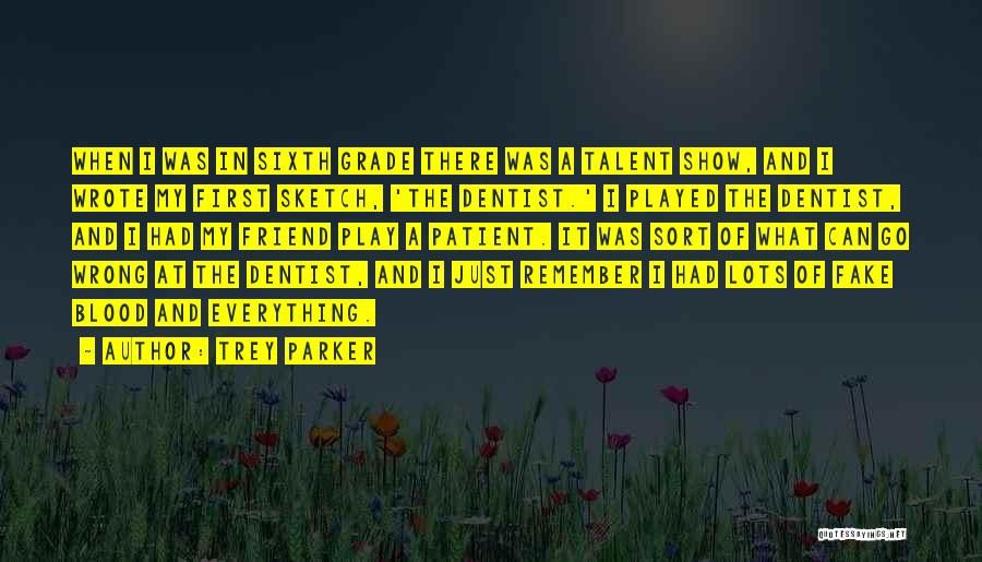 Trey Parker Quotes: When I Was In Sixth Grade There Was A Talent Show, And I Wrote My First Sketch, 'the Dentist.' I