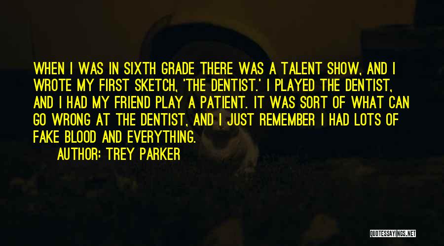 Trey Parker Quotes: When I Was In Sixth Grade There Was A Talent Show, And I Wrote My First Sketch, 'the Dentist.' I