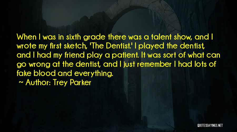 Trey Parker Quotes: When I Was In Sixth Grade There Was A Talent Show, And I Wrote My First Sketch, 'the Dentist.' I