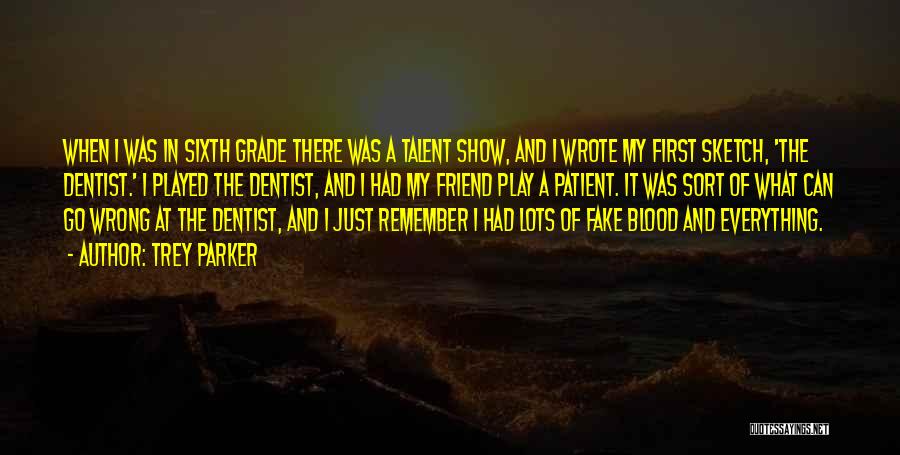 Trey Parker Quotes: When I Was In Sixth Grade There Was A Talent Show, And I Wrote My First Sketch, 'the Dentist.' I