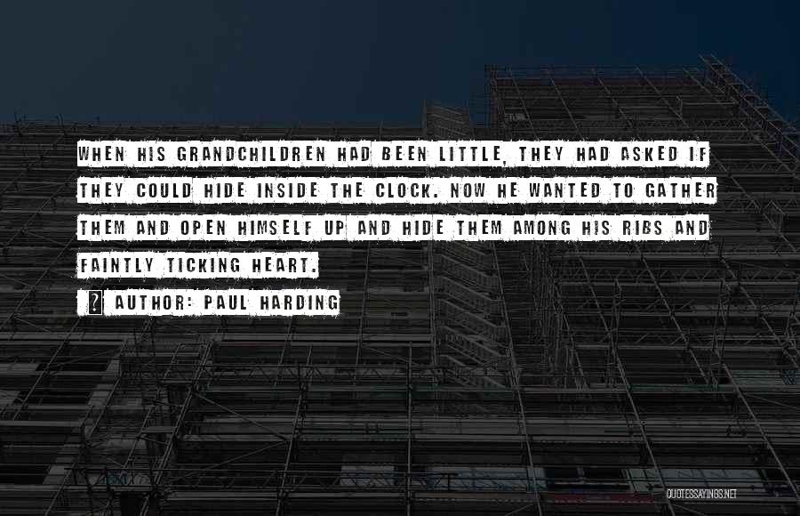 Paul Harding Quotes: When His Grandchildren Had Been Little, They Had Asked If They Could Hide Inside The Clock. Now He Wanted To