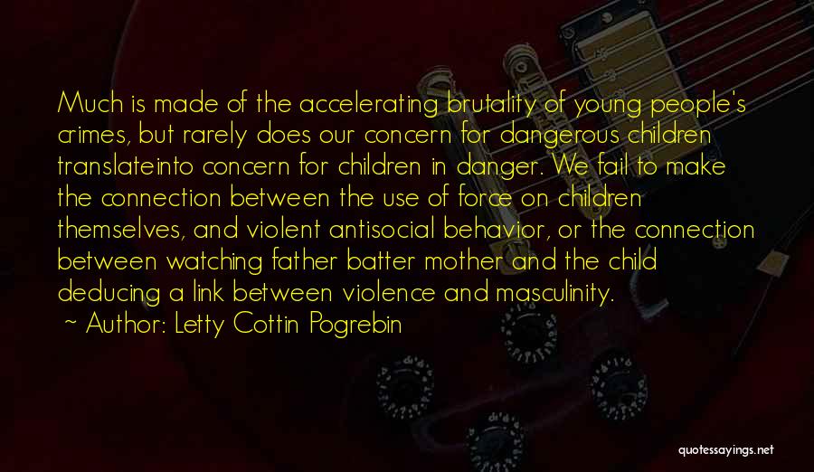 Letty Cottin Pogrebin Quotes: Much Is Made Of The Accelerating Brutality Of Young People's Crimes, But Rarely Does Our Concern For Dangerous Children Translateinto