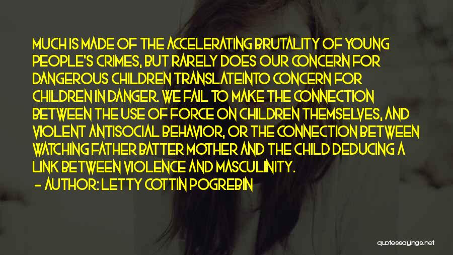 Letty Cottin Pogrebin Quotes: Much Is Made Of The Accelerating Brutality Of Young People's Crimes, But Rarely Does Our Concern For Dangerous Children Translateinto