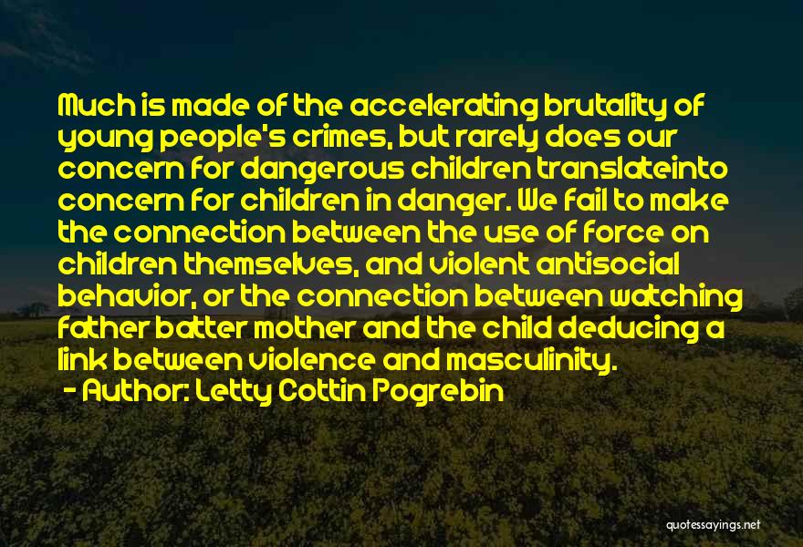 Letty Cottin Pogrebin Quotes: Much Is Made Of The Accelerating Brutality Of Young People's Crimes, But Rarely Does Our Concern For Dangerous Children Translateinto