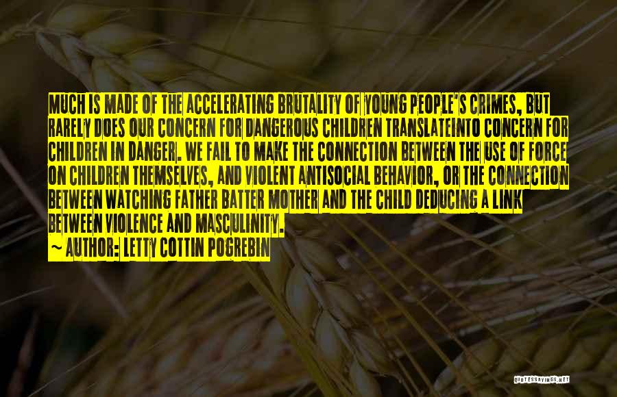 Letty Cottin Pogrebin Quotes: Much Is Made Of The Accelerating Brutality Of Young People's Crimes, But Rarely Does Our Concern For Dangerous Children Translateinto