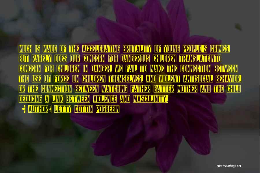 Letty Cottin Pogrebin Quotes: Much Is Made Of The Accelerating Brutality Of Young People's Crimes, But Rarely Does Our Concern For Dangerous Children Translateinto