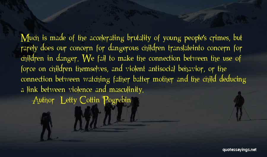 Letty Cottin Pogrebin Quotes: Much Is Made Of The Accelerating Brutality Of Young People's Crimes, But Rarely Does Our Concern For Dangerous Children Translateinto