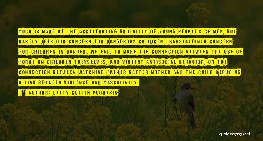 Letty Cottin Pogrebin Quotes: Much Is Made Of The Accelerating Brutality Of Young People's Crimes, But Rarely Does Our Concern For Dangerous Children Translateinto