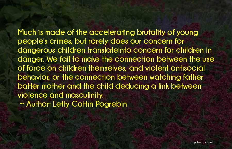 Letty Cottin Pogrebin Quotes: Much Is Made Of The Accelerating Brutality Of Young People's Crimes, But Rarely Does Our Concern For Dangerous Children Translateinto