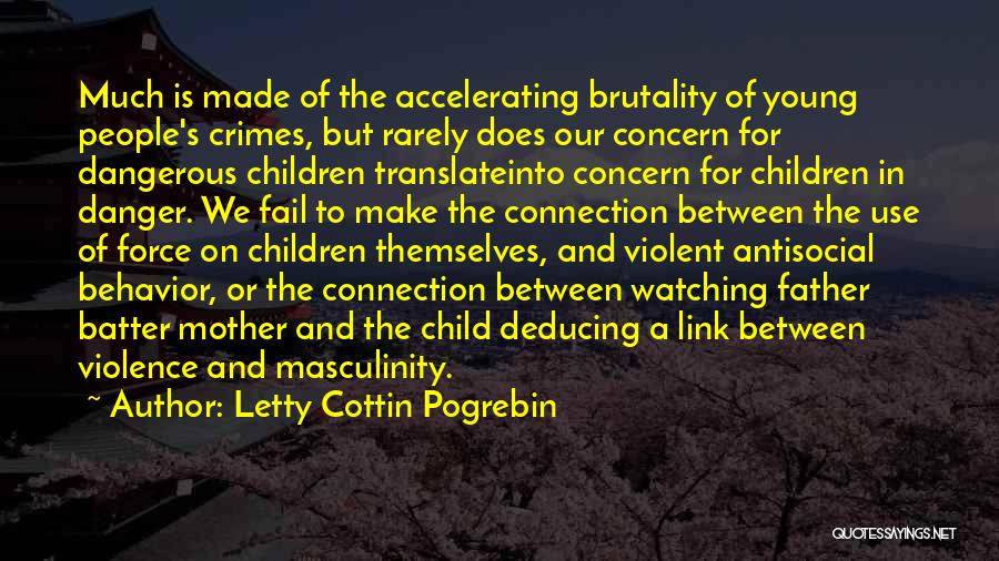 Letty Cottin Pogrebin Quotes: Much Is Made Of The Accelerating Brutality Of Young People's Crimes, But Rarely Does Our Concern For Dangerous Children Translateinto