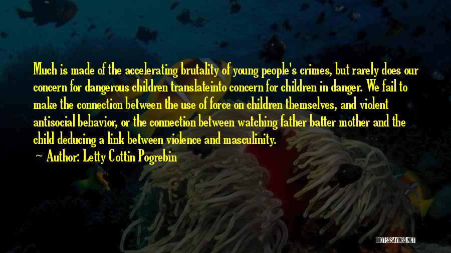 Letty Cottin Pogrebin Quotes: Much Is Made Of The Accelerating Brutality Of Young People's Crimes, But Rarely Does Our Concern For Dangerous Children Translateinto