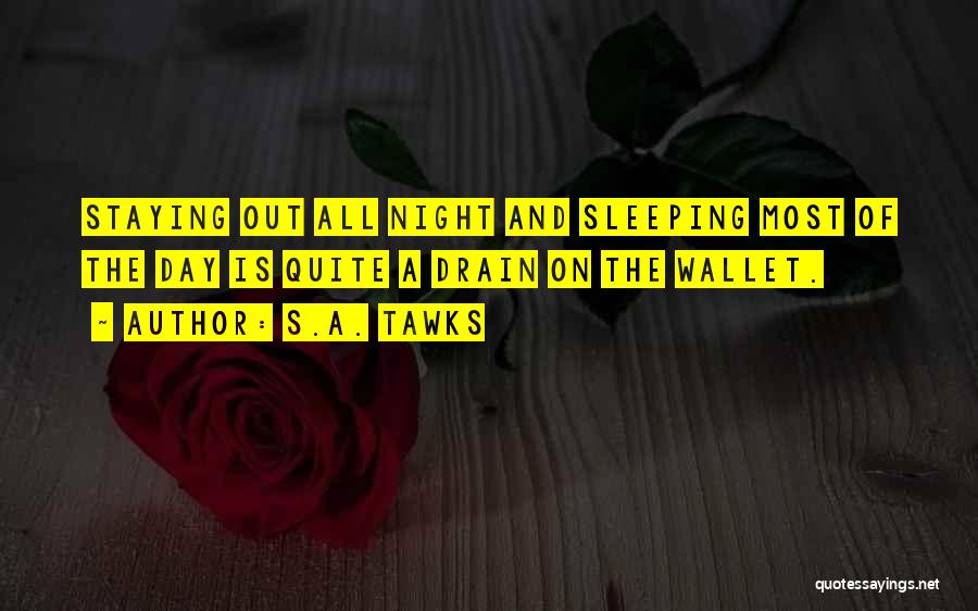 S.A. Tawks Quotes: Staying Out All Night And Sleeping Most Of The Day Is Quite A Drain On The Wallet.
