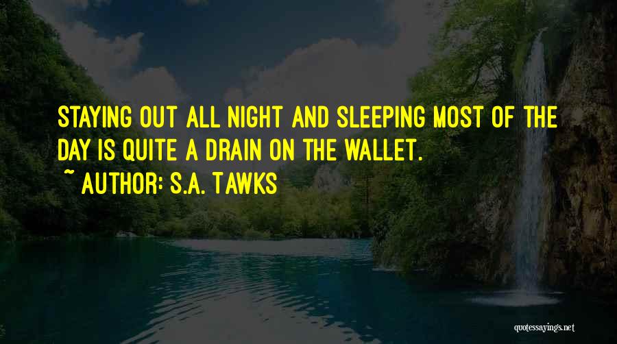 S.A. Tawks Quotes: Staying Out All Night And Sleeping Most Of The Day Is Quite A Drain On The Wallet.