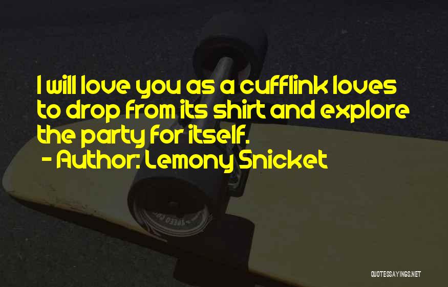 Lemony Snicket Quotes: I Will Love You As A Cufflink Loves To Drop From Its Shirt And Explore The Party For Itself.