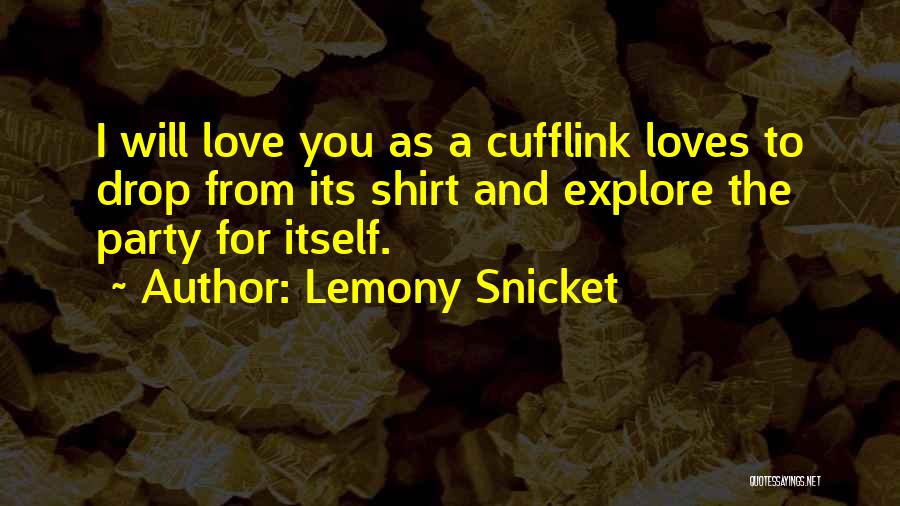 Lemony Snicket Quotes: I Will Love You As A Cufflink Loves To Drop From Its Shirt And Explore The Party For Itself.
