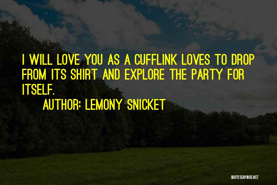 Lemony Snicket Quotes: I Will Love You As A Cufflink Loves To Drop From Its Shirt And Explore The Party For Itself.