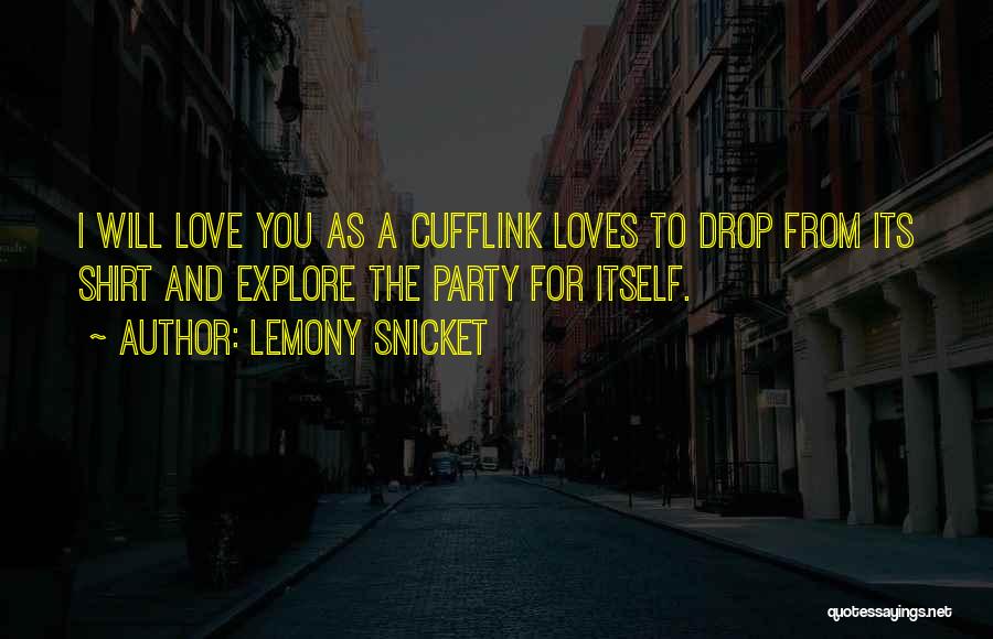 Lemony Snicket Quotes: I Will Love You As A Cufflink Loves To Drop From Its Shirt And Explore The Party For Itself.