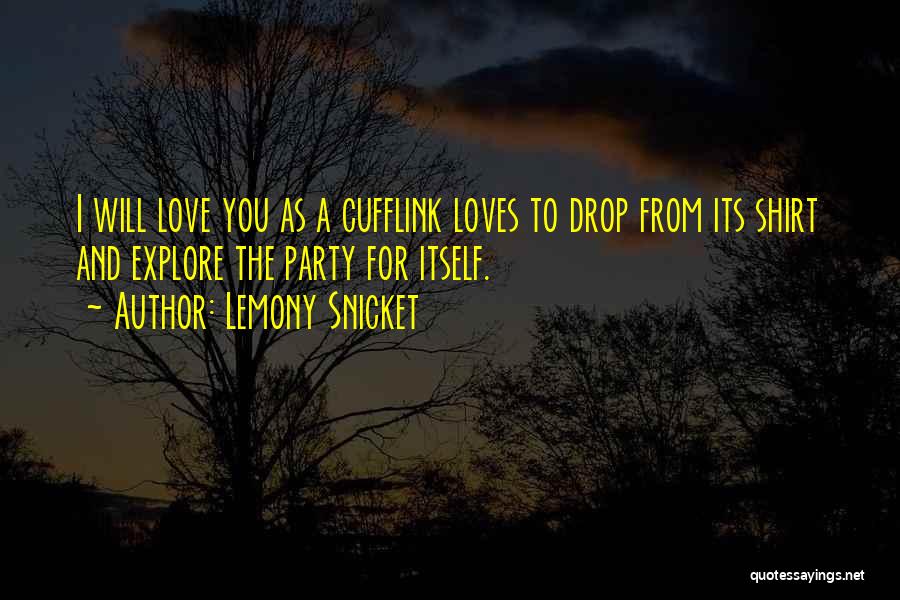 Lemony Snicket Quotes: I Will Love You As A Cufflink Loves To Drop From Its Shirt And Explore The Party For Itself.