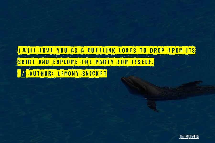 Lemony Snicket Quotes: I Will Love You As A Cufflink Loves To Drop From Its Shirt And Explore The Party For Itself.