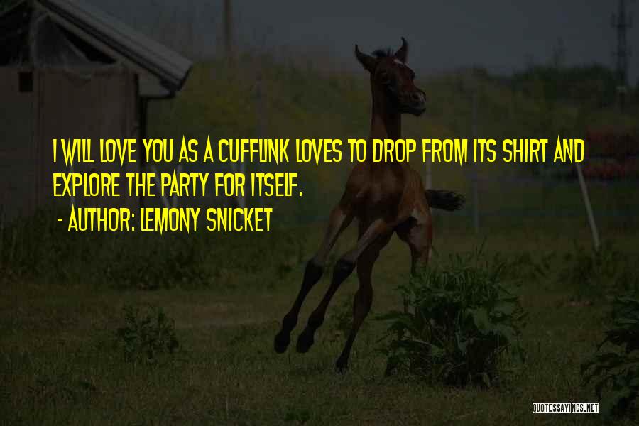 Lemony Snicket Quotes: I Will Love You As A Cufflink Loves To Drop From Its Shirt And Explore The Party For Itself.