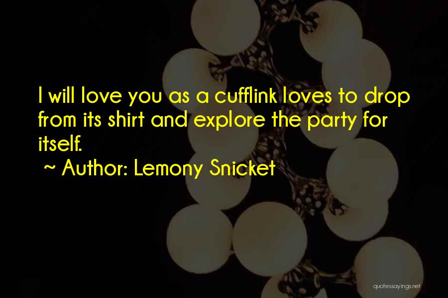 Lemony Snicket Quotes: I Will Love You As A Cufflink Loves To Drop From Its Shirt And Explore The Party For Itself.