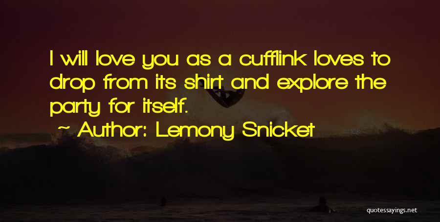 Lemony Snicket Quotes: I Will Love You As A Cufflink Loves To Drop From Its Shirt And Explore The Party For Itself.