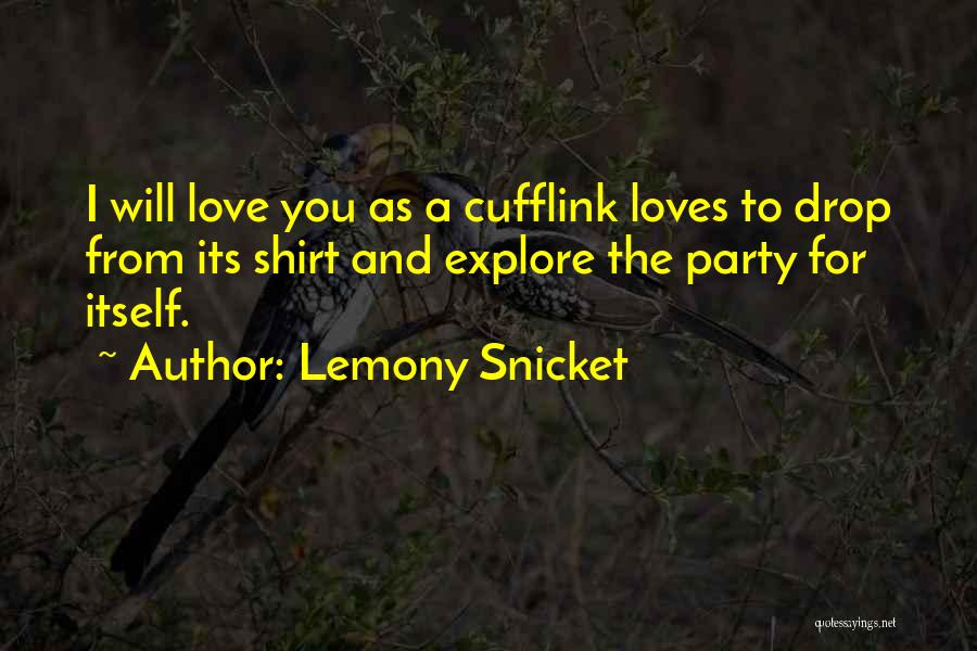 Lemony Snicket Quotes: I Will Love You As A Cufflink Loves To Drop From Its Shirt And Explore The Party For Itself.