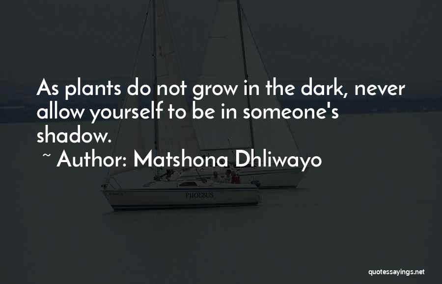 Matshona Dhliwayo Quotes: As Plants Do Not Grow In The Dark, Never Allow Yourself To Be In Someone's Shadow.