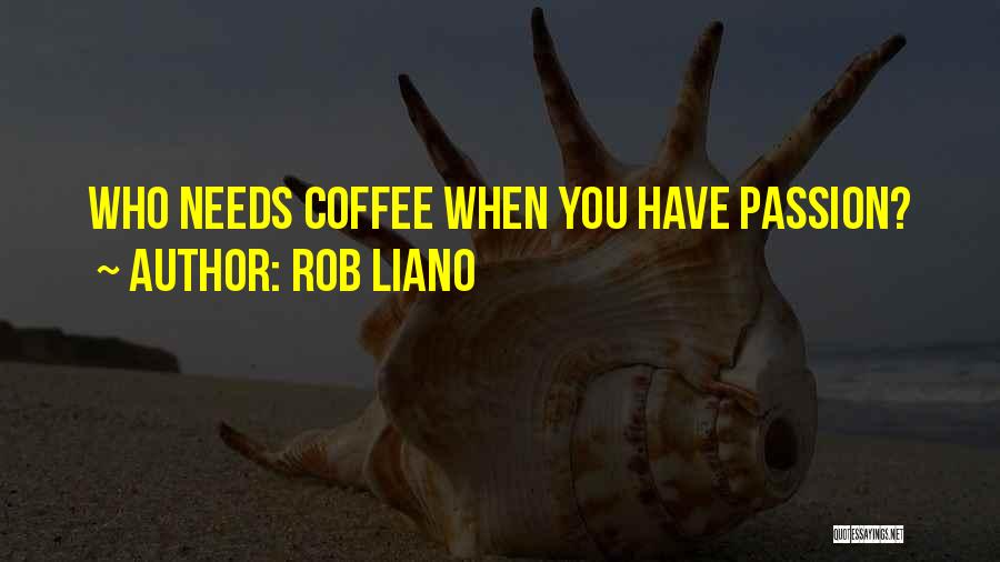 Rob Liano Quotes: Who Needs Coffee When You Have Passion?