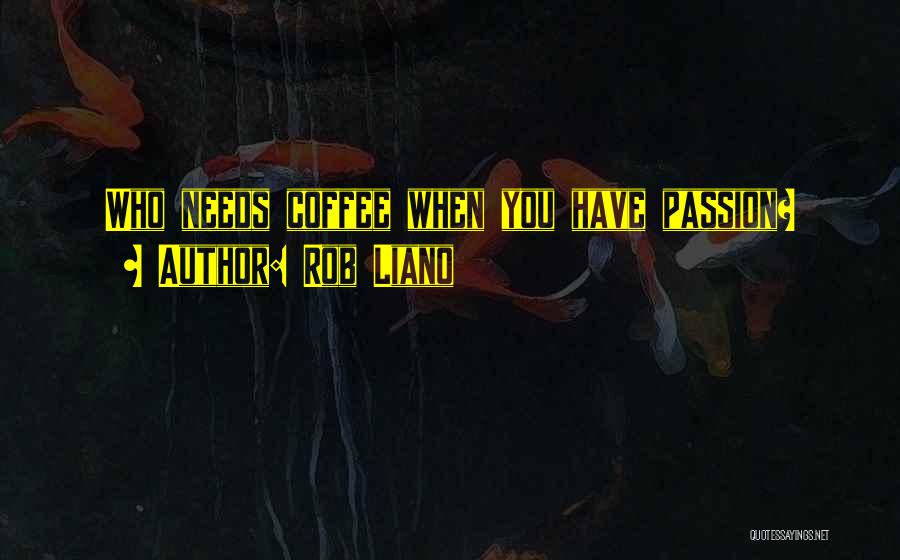 Rob Liano Quotes: Who Needs Coffee When You Have Passion?