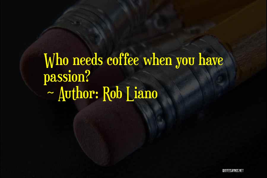 Rob Liano Quotes: Who Needs Coffee When You Have Passion?